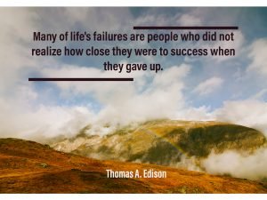 Many Of Life’s Failures Are People Who Did Not Realize How Close They Were To Success When They Gave Up.