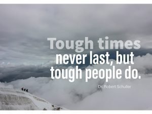 Tough Times Never Last, But Tough People Do.