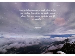 True Wisdom Comes To Each Of Us When We Realize How Little We Understand About Life, Ourselves, And The World Around Us.