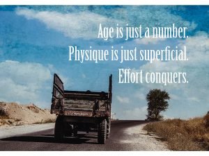 Age Is Just A Number. Physique Is Just Superficial. Effort Conquers.