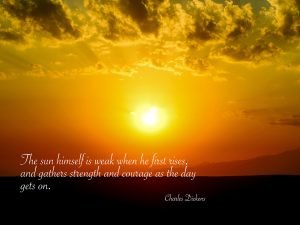 The Sun Himself Is Weak When He First Rises, And Gathers Strength And Courage As The Day Gets On.